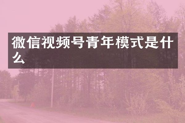 微信视频号青年模式是什么
