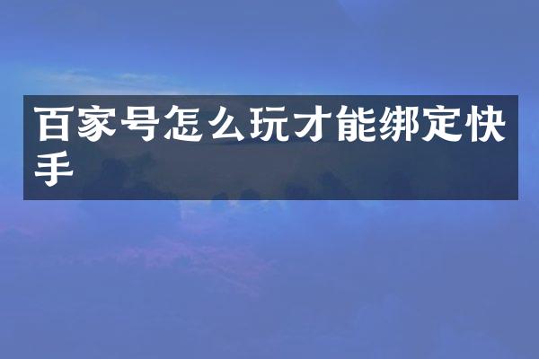 百家号怎么玩才能绑定快手