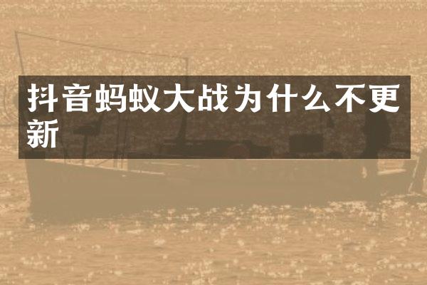 抖音蚂蚁大战为什么不更新