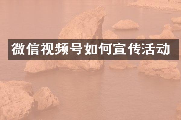 微信视频号如何宣传活动