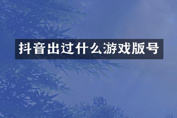 抖音出过什么游戏版号