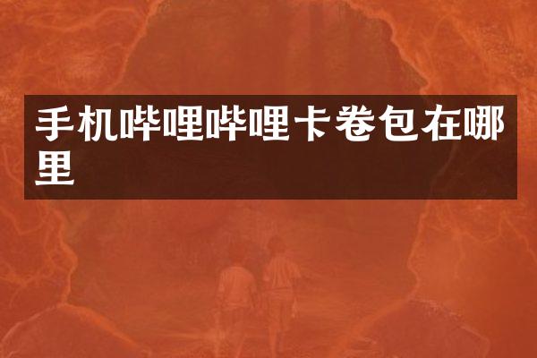 手机哔哩哔哩卡卷包在哪里