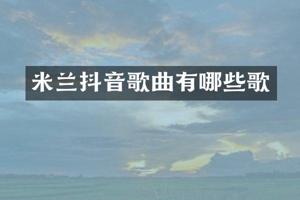 米兰抖音歌曲有哪些歌