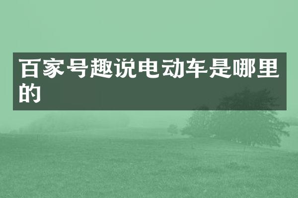 百家号趣说电动车是哪里的