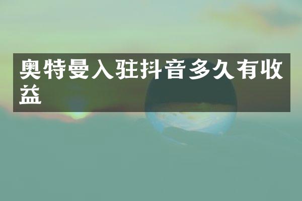 奥特曼入驻抖音多久有收益