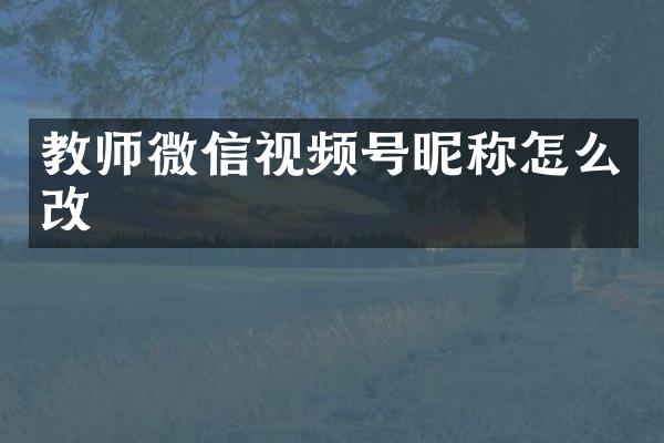 教师微信视频号昵称怎么改