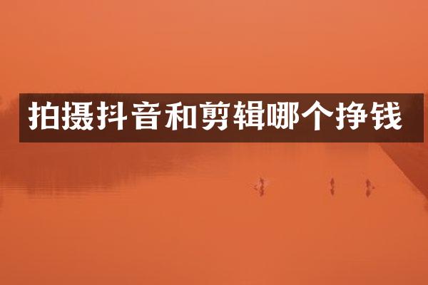 拍摄抖音和剪辑哪个挣钱