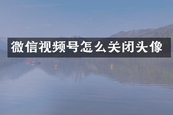 微信视频号怎么关闭头像