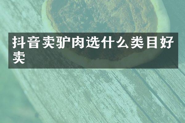 抖音卖驴肉选什么类目好卖
