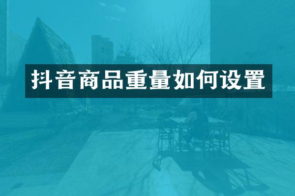 抖音商品重量如何设置