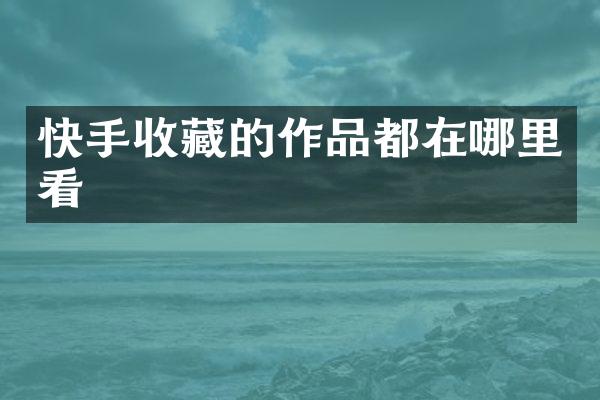 快手收藏的作品都在哪里看