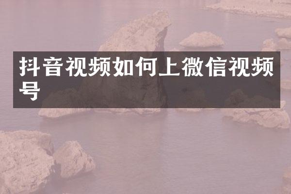 抖音视频如何上微信视频号