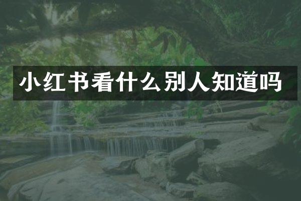 小红书看什么别人知道吗
