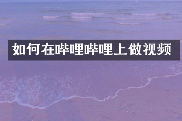 如何在哔哩哔哩上做视频
