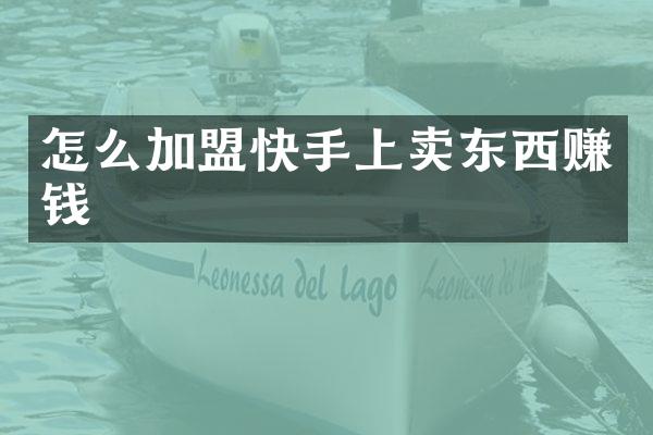 怎么加盟快手上卖东西赚钱