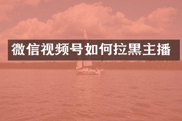 微信视频号如何拉黑主播