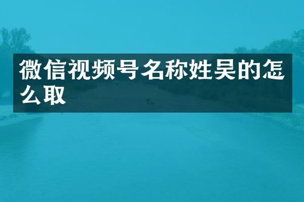 微信视频号名称的怎么取