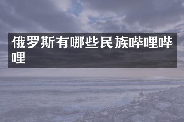 俄罗斯有哪些民族哔哩哔哩