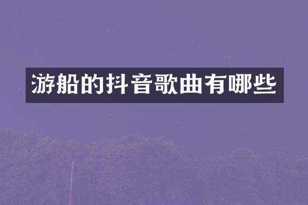 游船的抖音歌曲有哪些
