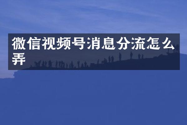 微信视频号消息分流怎么弄