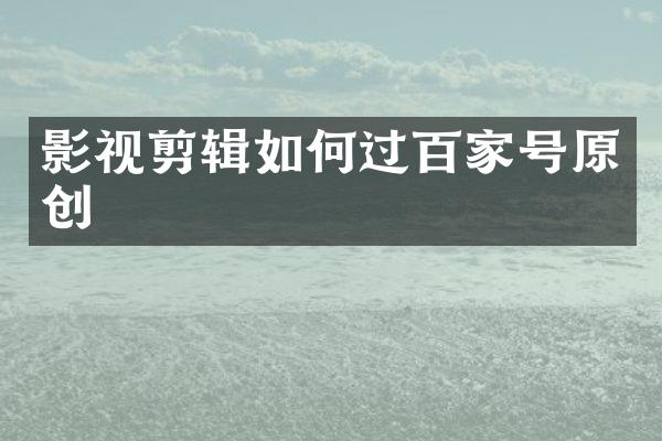 影视剪辑如何过百家号原创