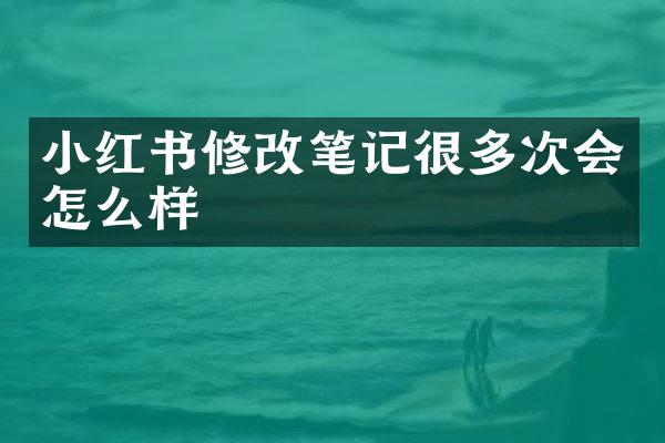 小红书修改笔记很多次会怎么样