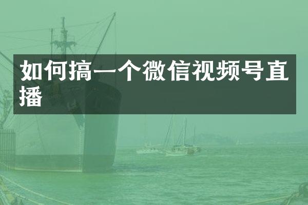 如何搞一个微信视频号直播