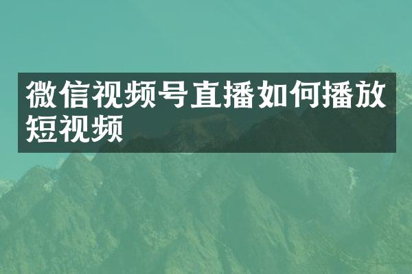 微信视频号直播如何播放短视频