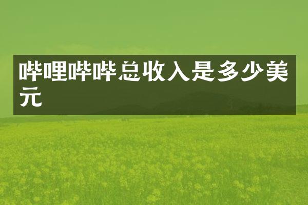 哔哩哔哔总收入是多少美元