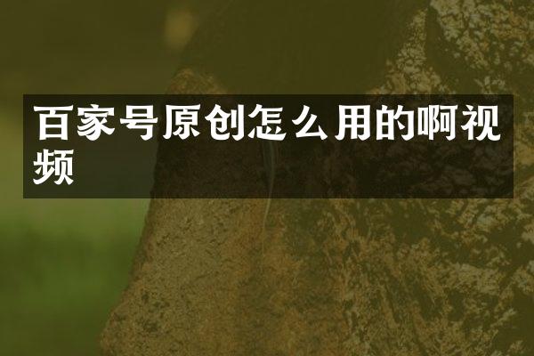 百家号原创怎么用的啊视频