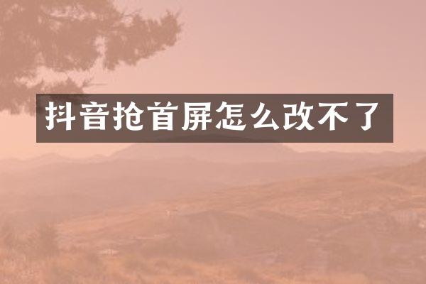 抖音抢首屏怎么改不了