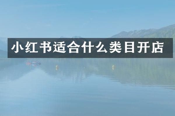 小红书适合什么类目开店