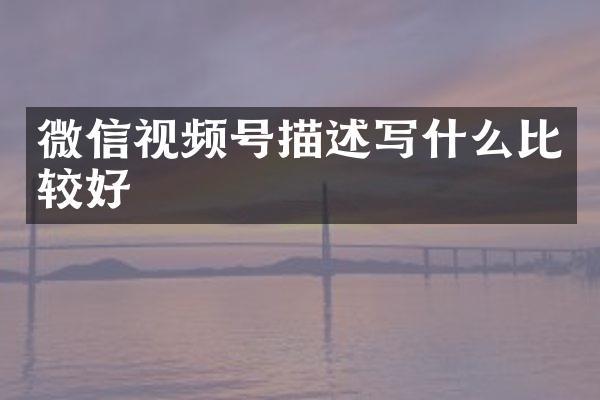微信视频号描述写什么比较好