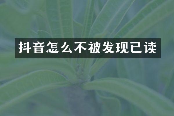 抖音怎么不被发现已读