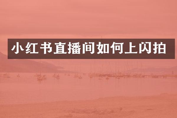 小红书直播间如何上闪拍
