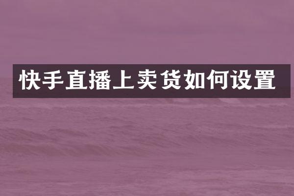 快手直播上卖货如何设置