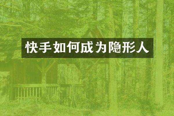 快手如何成为隐形人