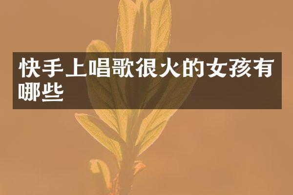 快手上唱歌很火的女孩有哪些