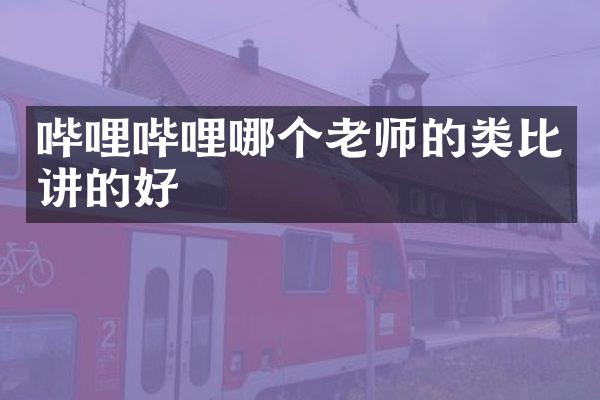 哔哩哔哩哪个老师的类比讲的好