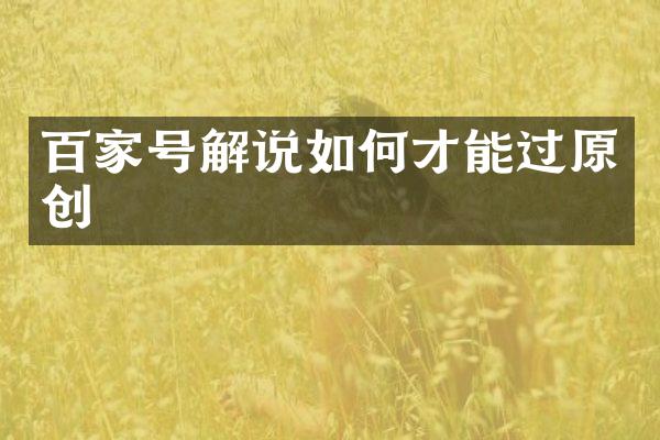 百家号解说如何才能过原创
