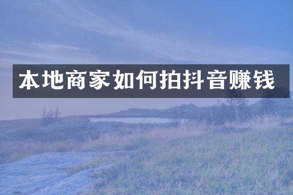 本地商家如何拍抖音赚钱