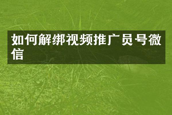 如何解绑视频推广员号微信