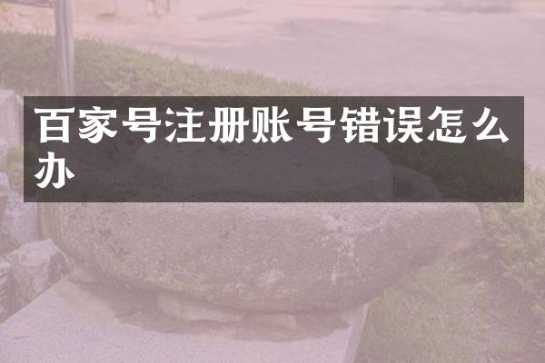 百家号注册账号错误怎么办