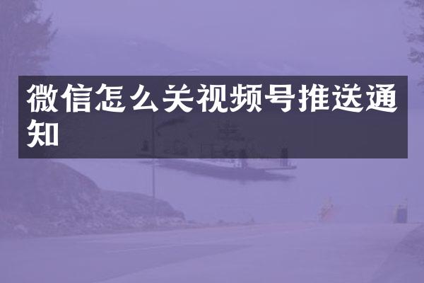 微信怎么关视频号推送通知