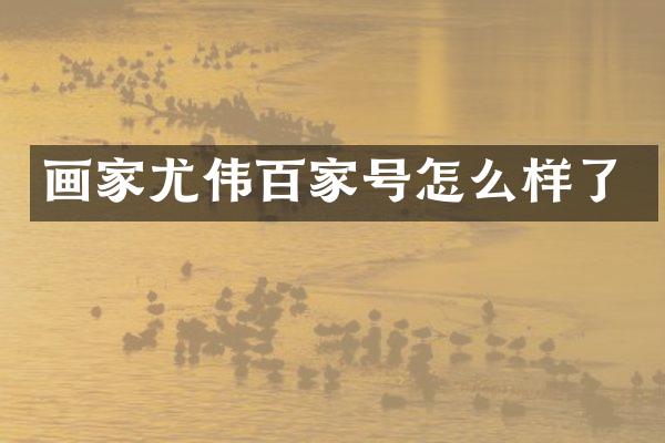 画家尤伟百家号怎么样了
