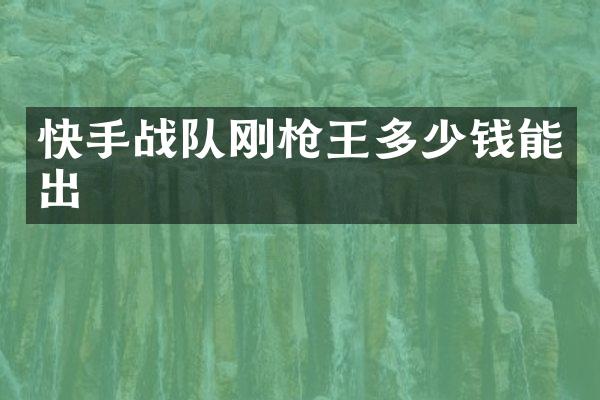 快手战队刚枪王多少钱能出