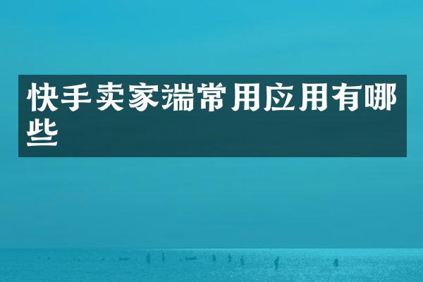 快手卖家端常用应用有哪些