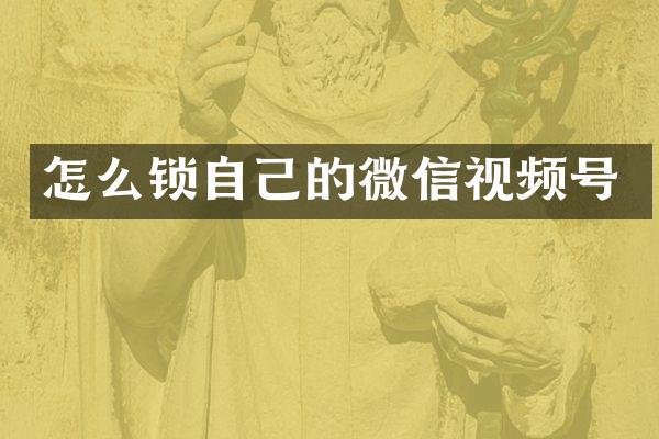 怎么锁自己的微信视频号