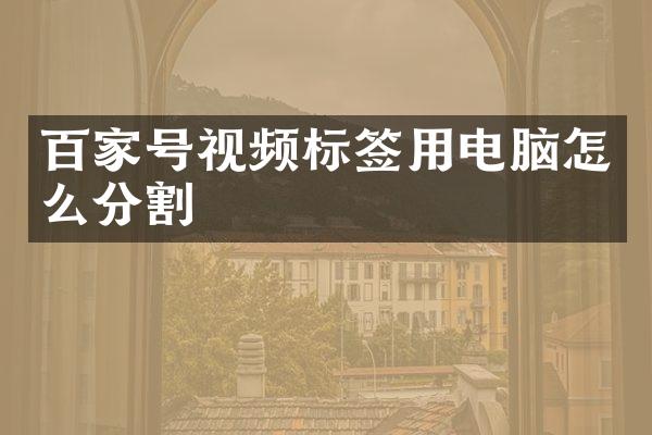 百家号视频标签用电脑怎么分割