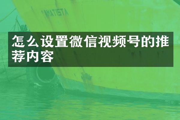 怎么设置微信视频号的推荐内容